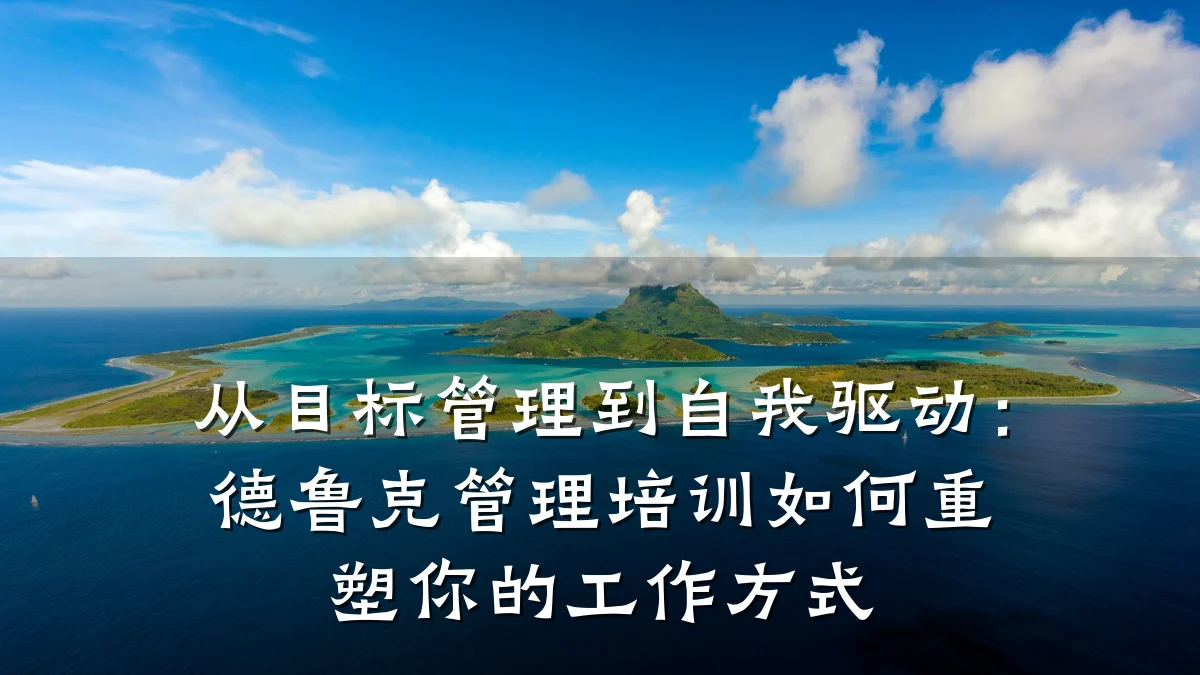 从目标管理到自我驱动:德鲁克管理培训如何重塑你的工作方式