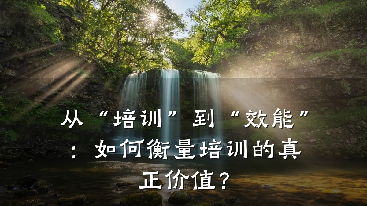 从“培训”到“效能”:如何衡量培训的真正价值?