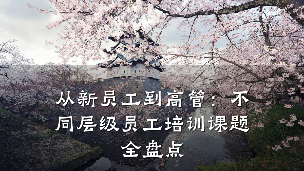 从新员工到高管:不同层级员工培训课题全盘点