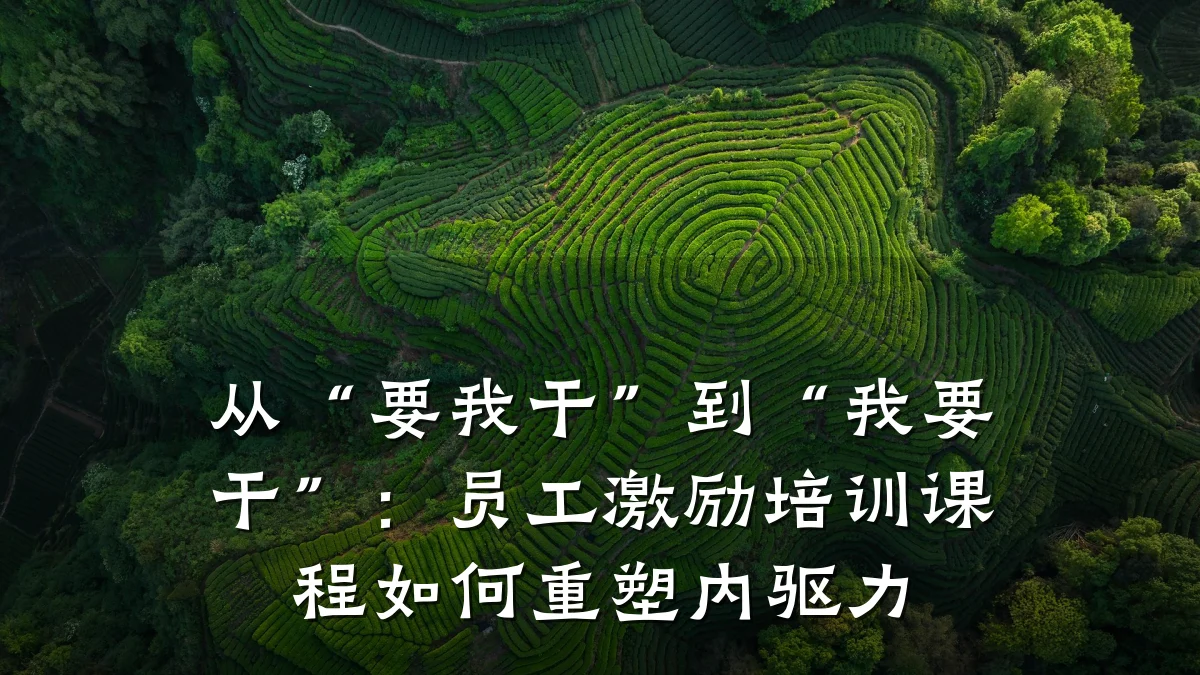 从“要我干”到“我要干”:员工激励培训课程如何重塑内驱力