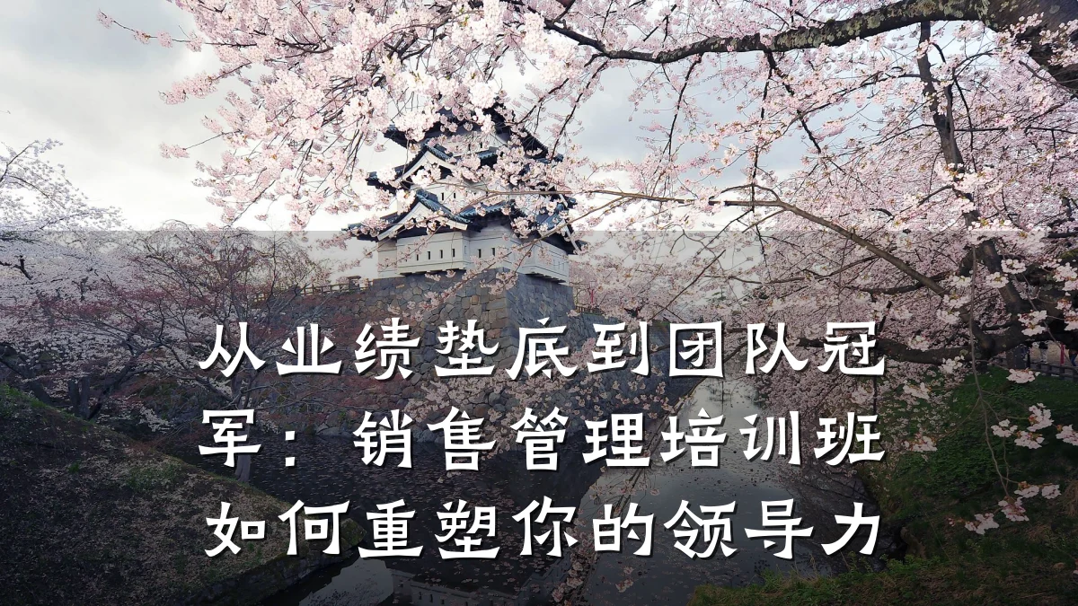 从业绩垫底到团队冠军:销售管理培训班如何重塑你的领导力