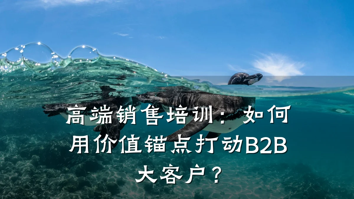 高端销售培训:如何用价值锚点打动B2B大客户?