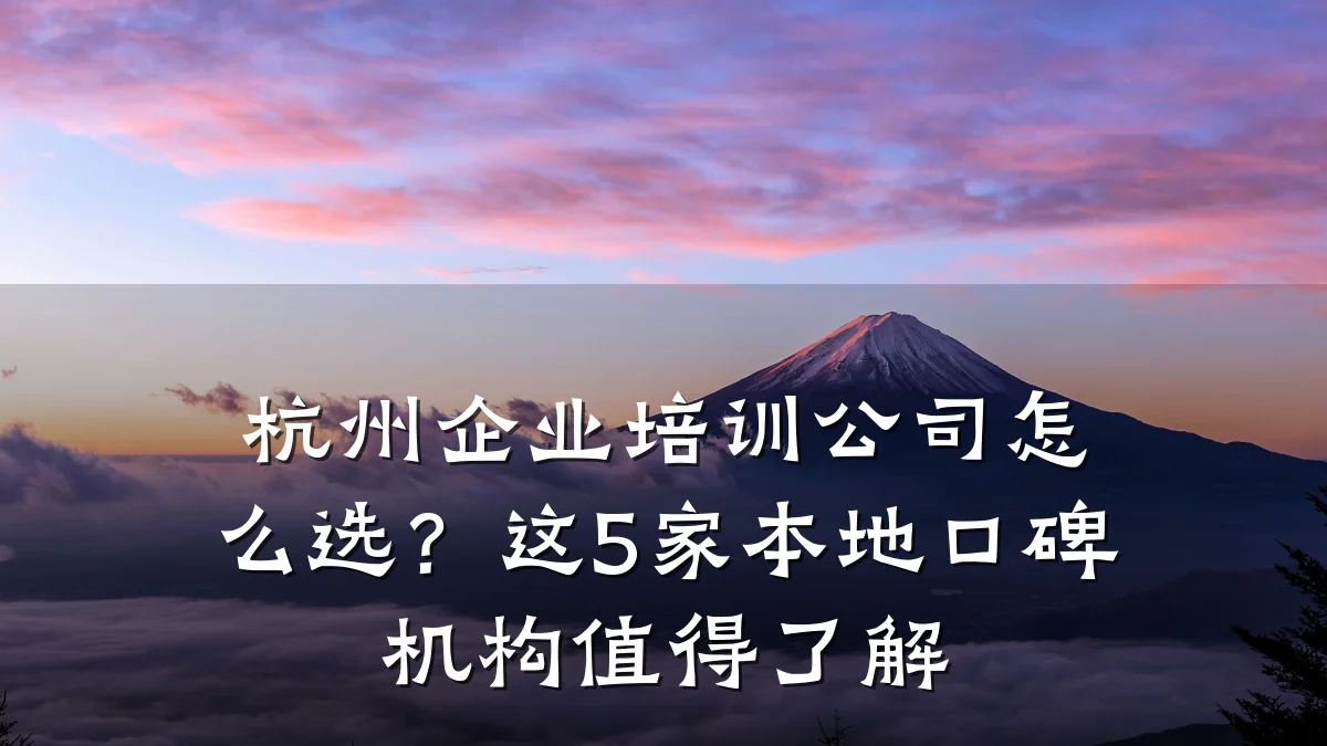 杭州企业培训公司怎么选?这5家本地口碑机构值得了解