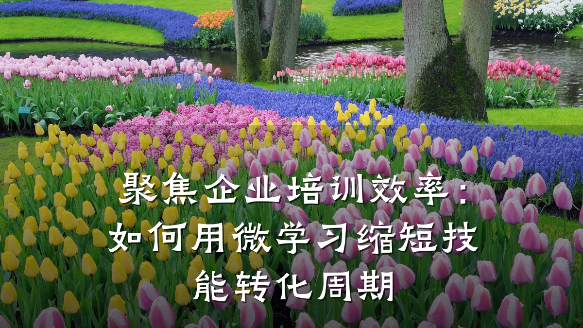 聚焦企业培训效率:如何用微学习缩短技能转化周期