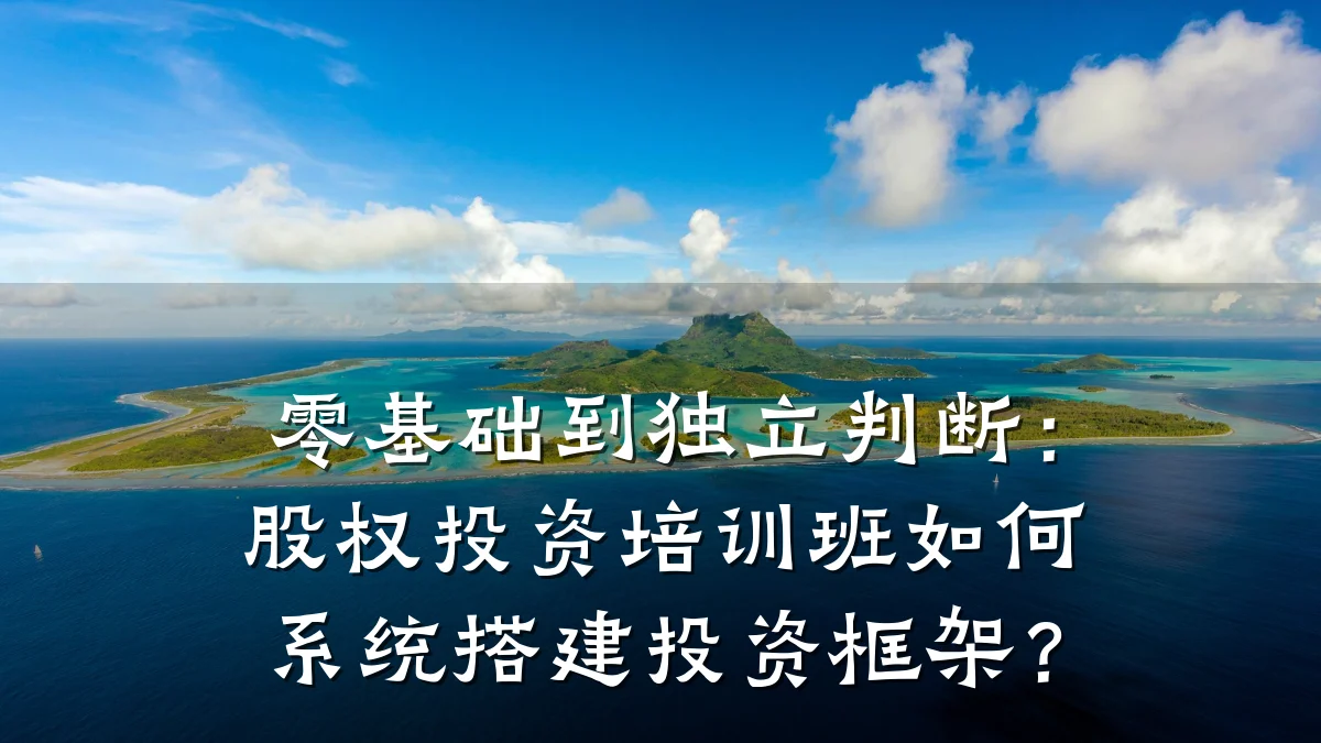 零基础到独立判断:股权投资培训班如何系统搭建投资框架?