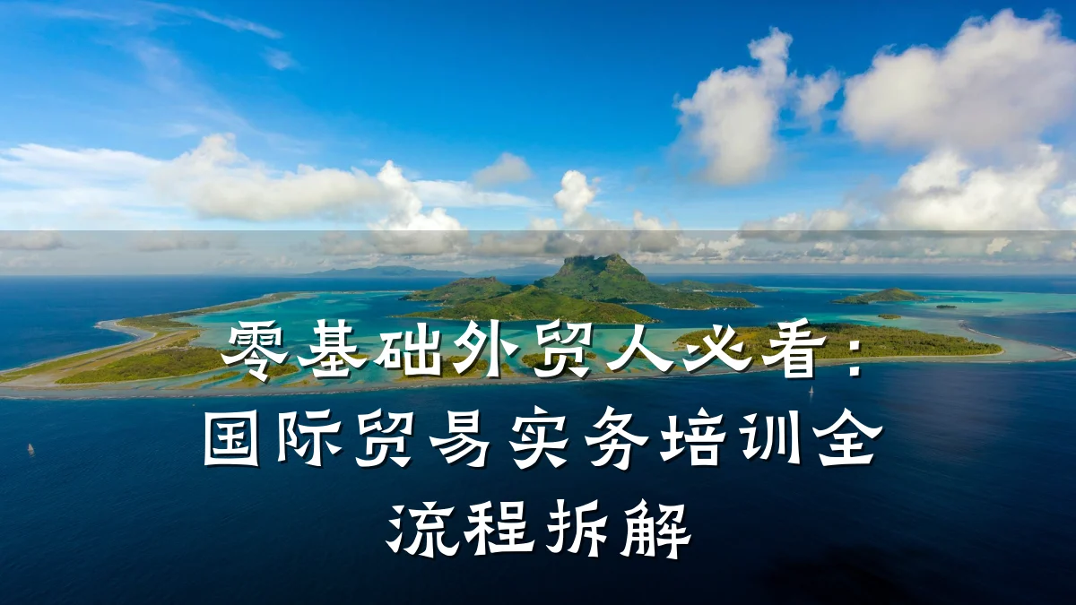 零基础外贸人必看:国际贸易实务培训全流程拆解