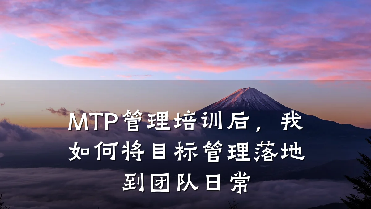 MTP管理培训后,我如何将目标管理落地到团队日常