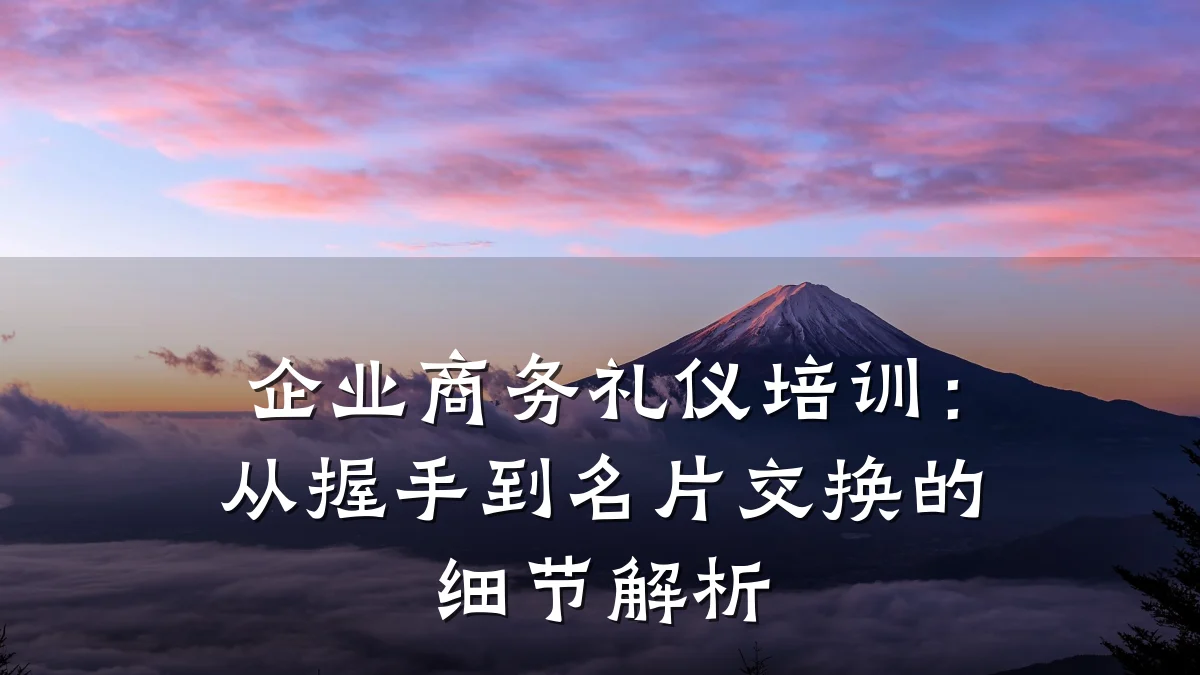 企业商务礼仪培训:从握手到名片交换的细节解析