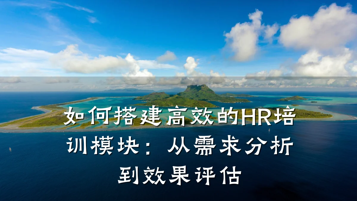 如何搭建高效的HR培训模块:从需求分析到效果评估