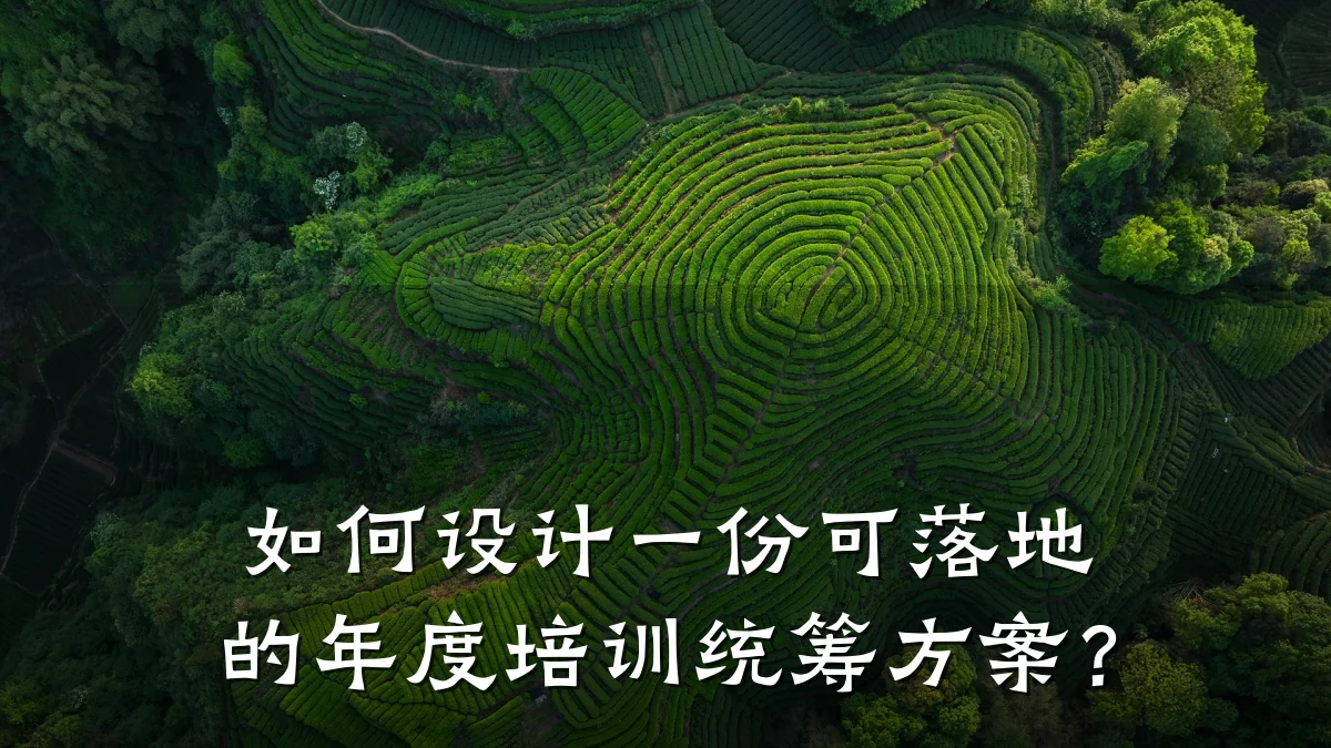如何设计一份可落地的年度培训统筹方案?