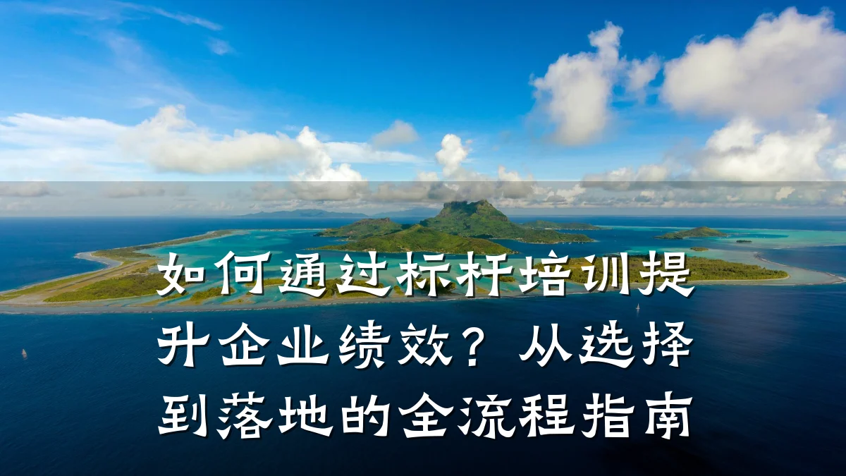 如何通过标杆培训提升企业绩效?从选择到落地的全流程指南