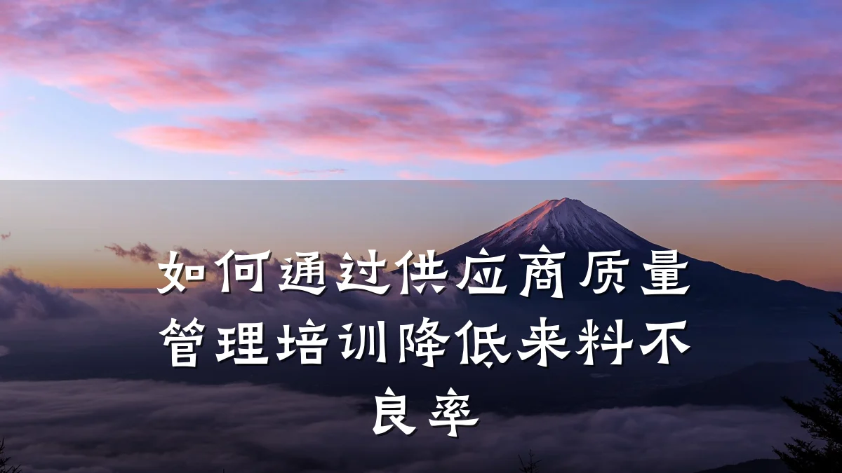 如何通过供应商质量管理培训降低来料不良率