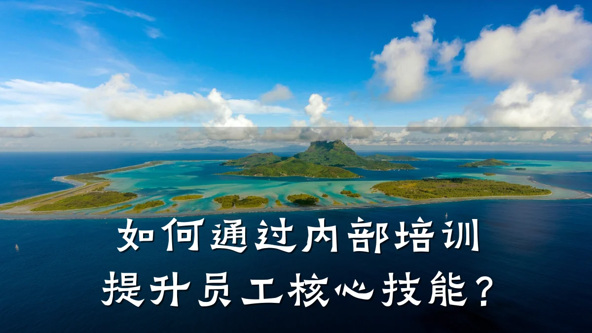 如何通过内部培训提升员工核心技能?