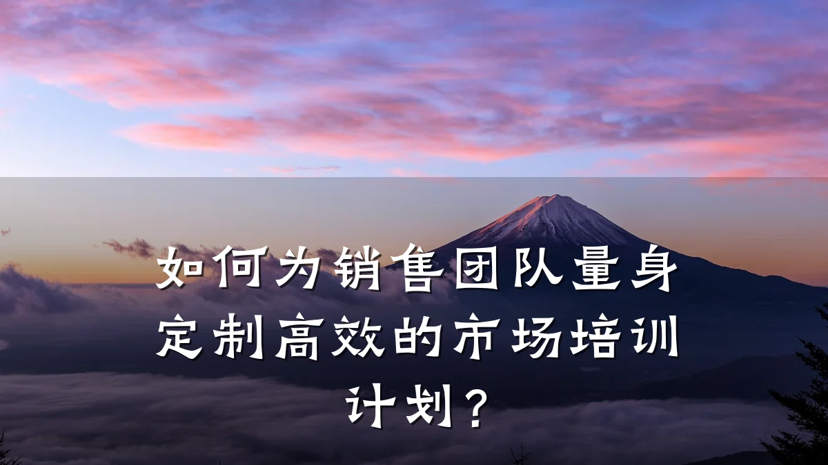 如何为销售团队量身定制高效的市场培训计划?