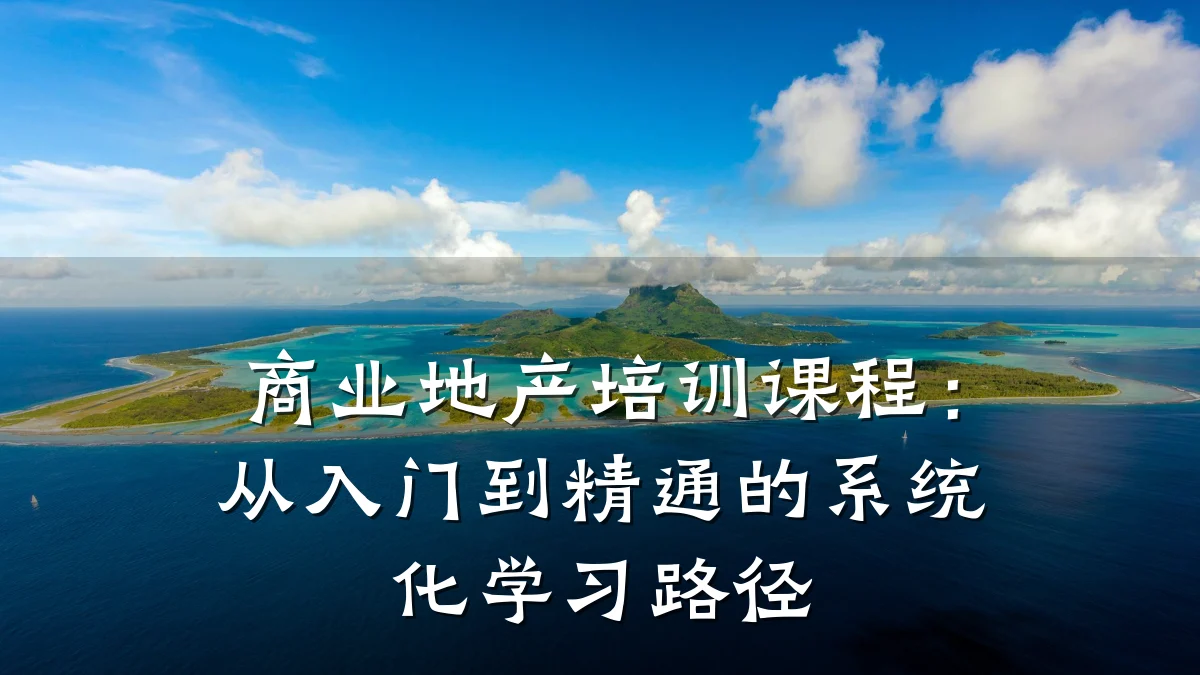 商业地产培训课程:从入门到精通的系统化学习路径