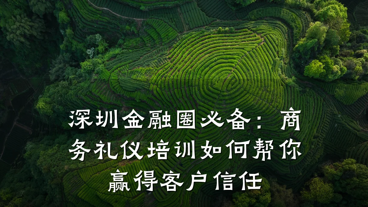 深圳金融圈必备:商务礼仪培训如何帮你赢得客户信任