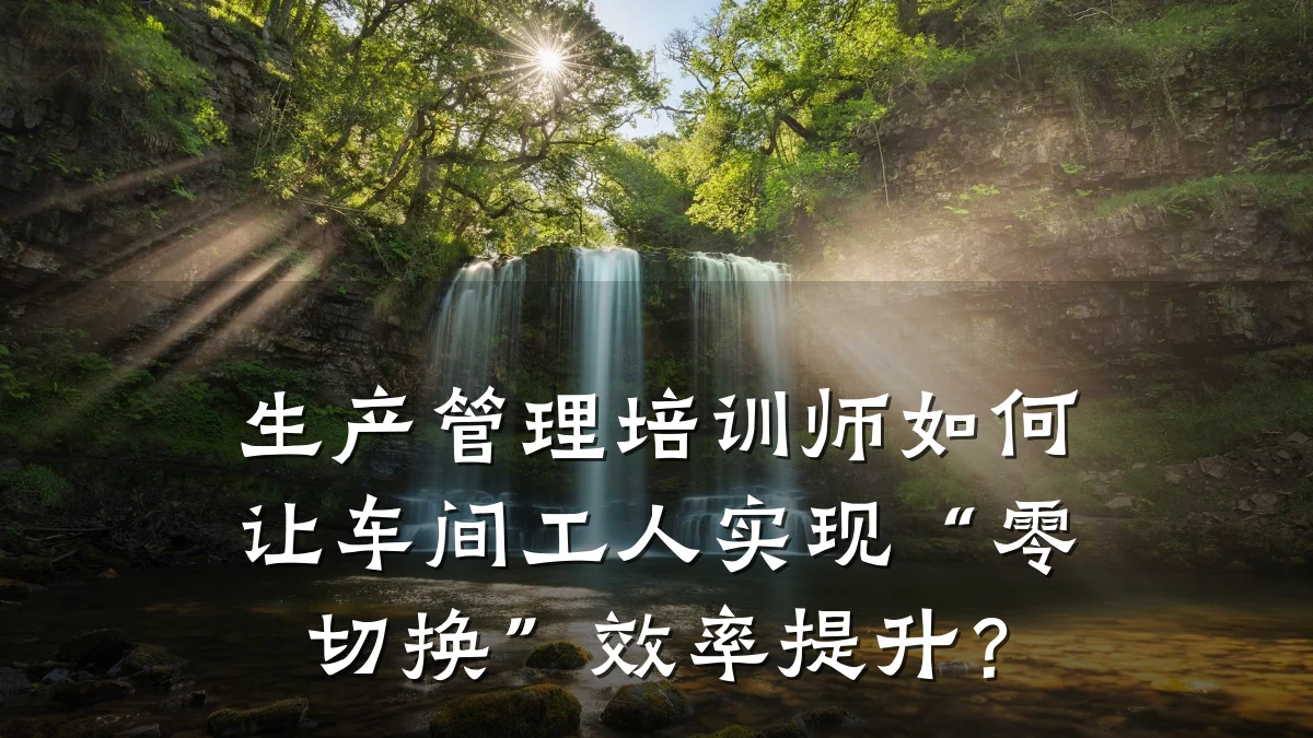 生产管理培训师如何让车间工人实现“零切换”效率提升?