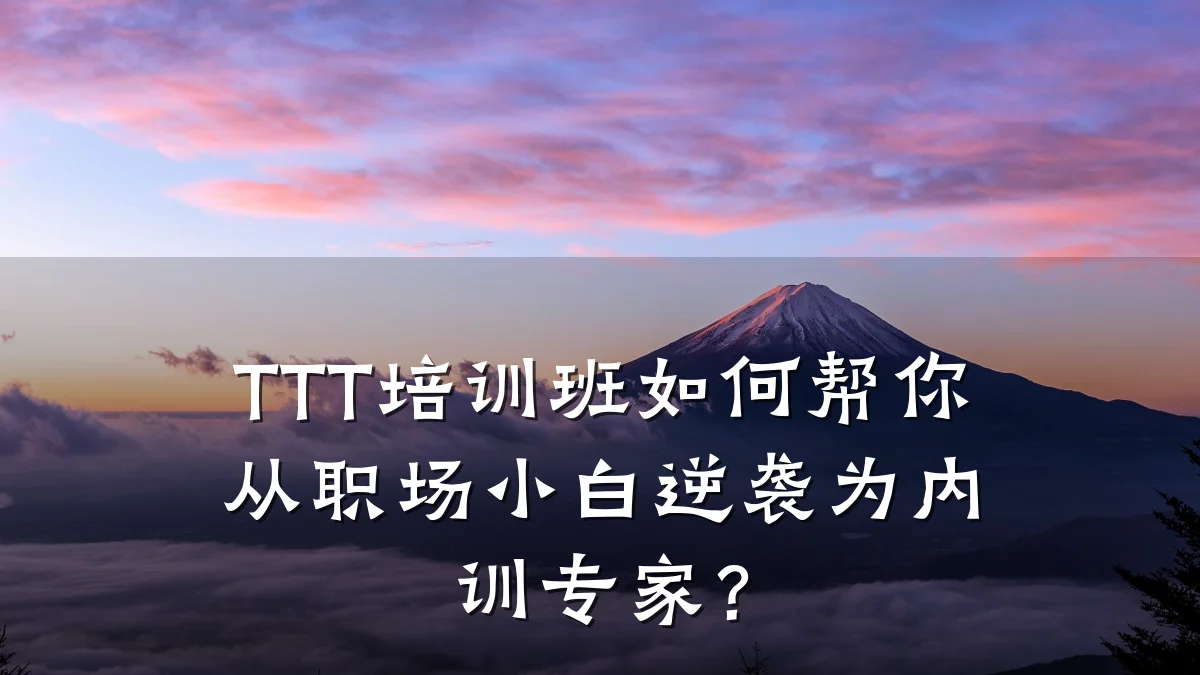 TTT培训班如何帮你从职场小白逆袭为内训专家?