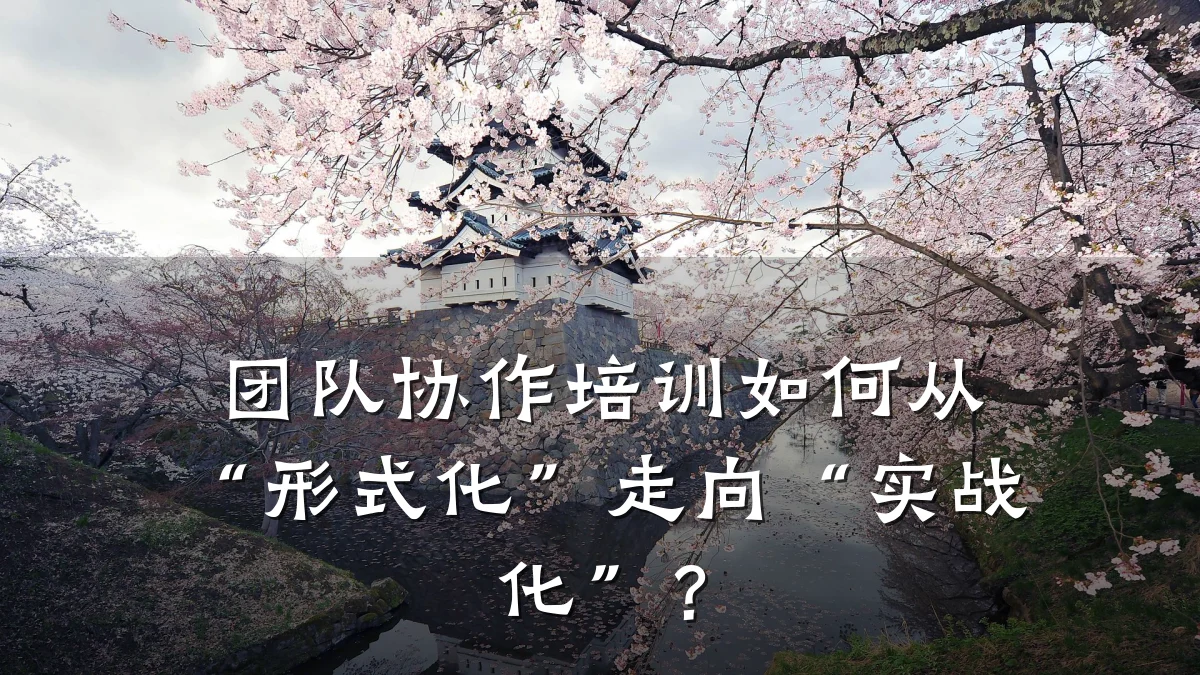 团队协作培训如何从“形式化”走向“实战化”?