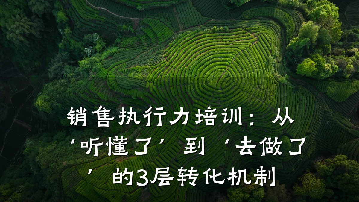 销售执行力培训:从‘听懂了’到‘去做了’的3层转化机制
