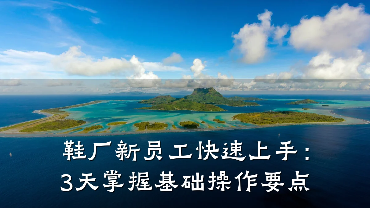 鞋厂新员工快速上手:3天掌握基础操作要点