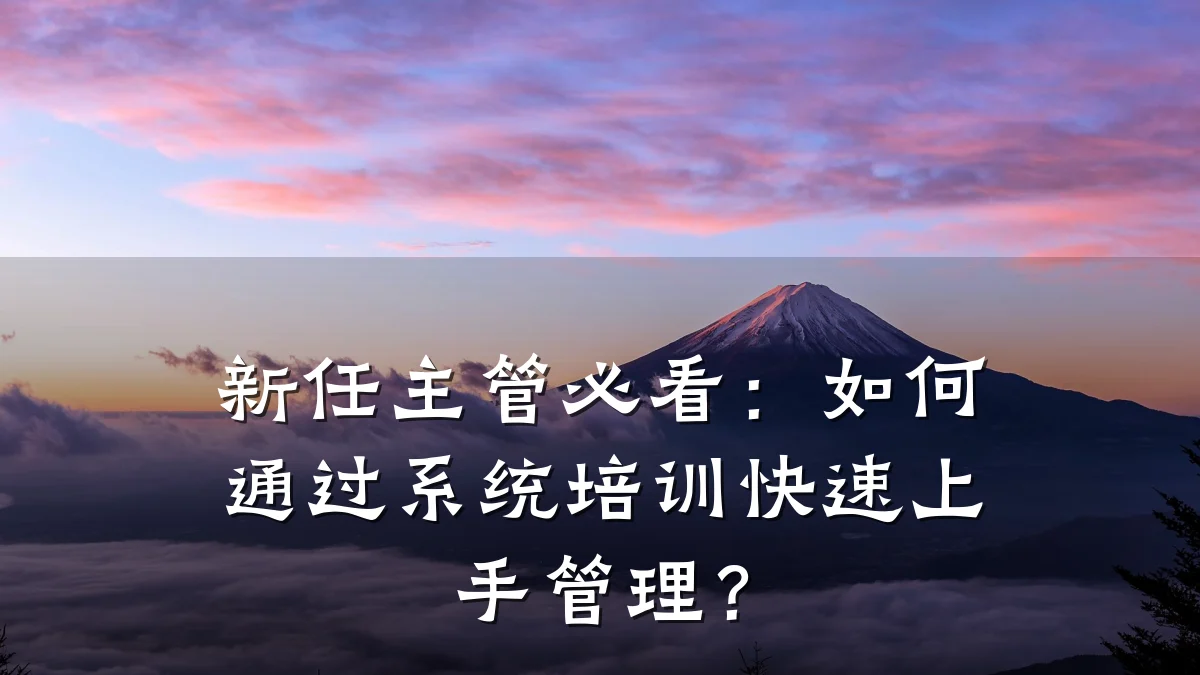 新任主管必看:如何通过系统培训快速上手管理?