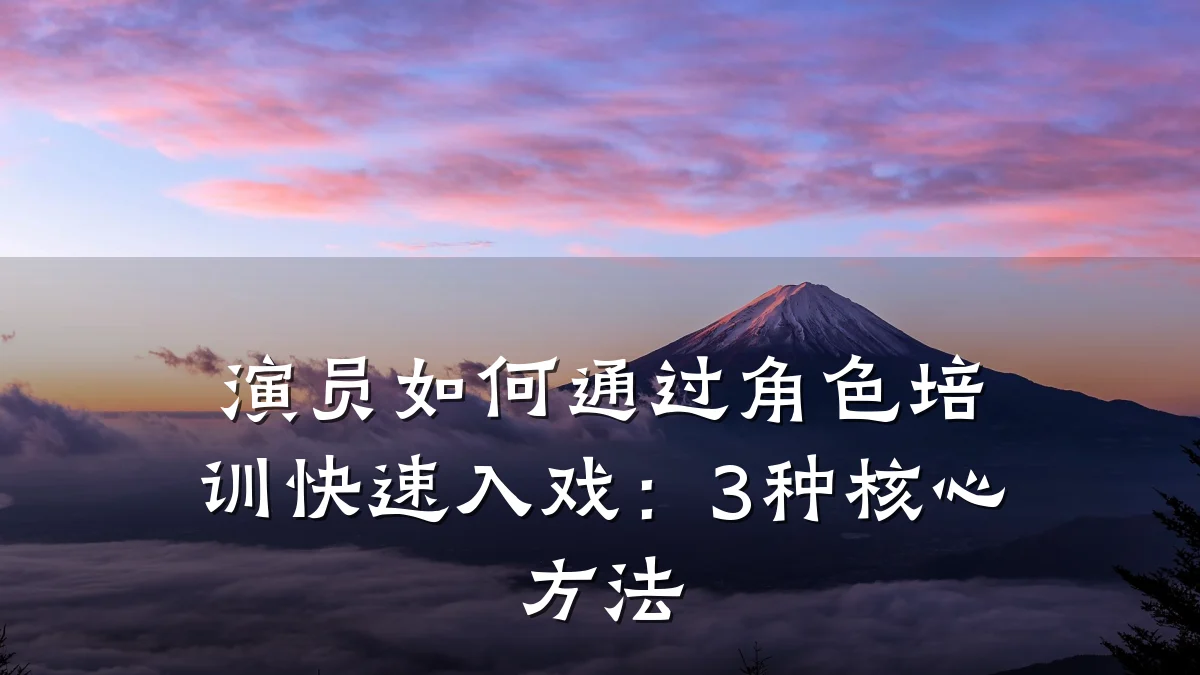 演员如何通过角色培训快速入戏:3种核心方法