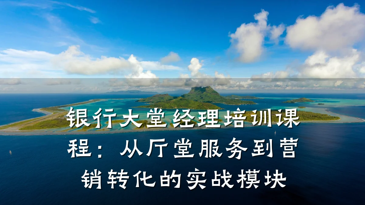 银行大堂经理培训课程:从厅堂服务到营销转化的实战模块