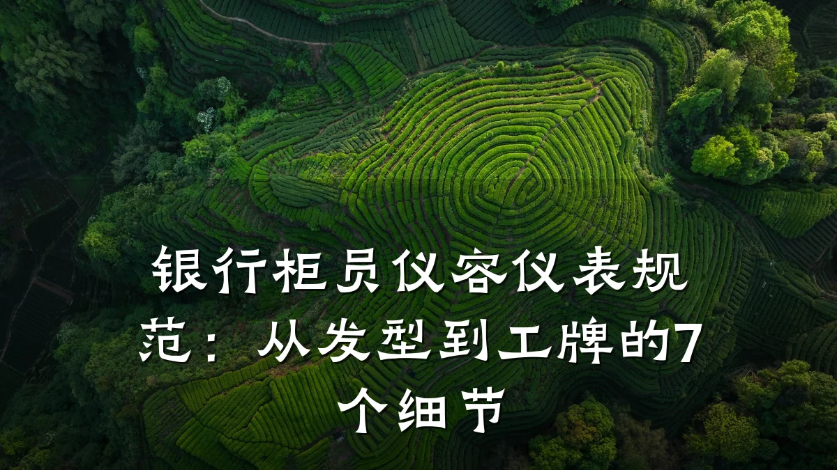 银行柜员仪容仪表规范:从发型到工牌的7个细节