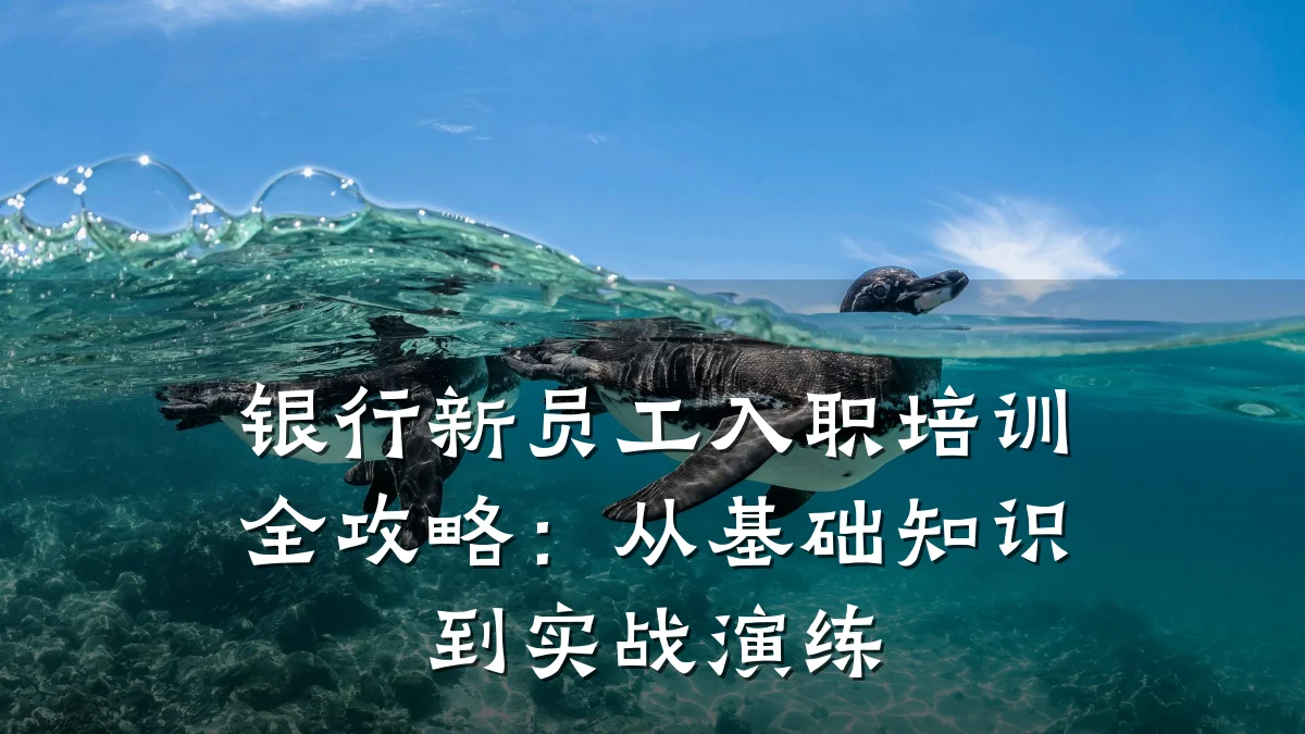 银行新员工入职培训全攻略:从基础知识到实战演练