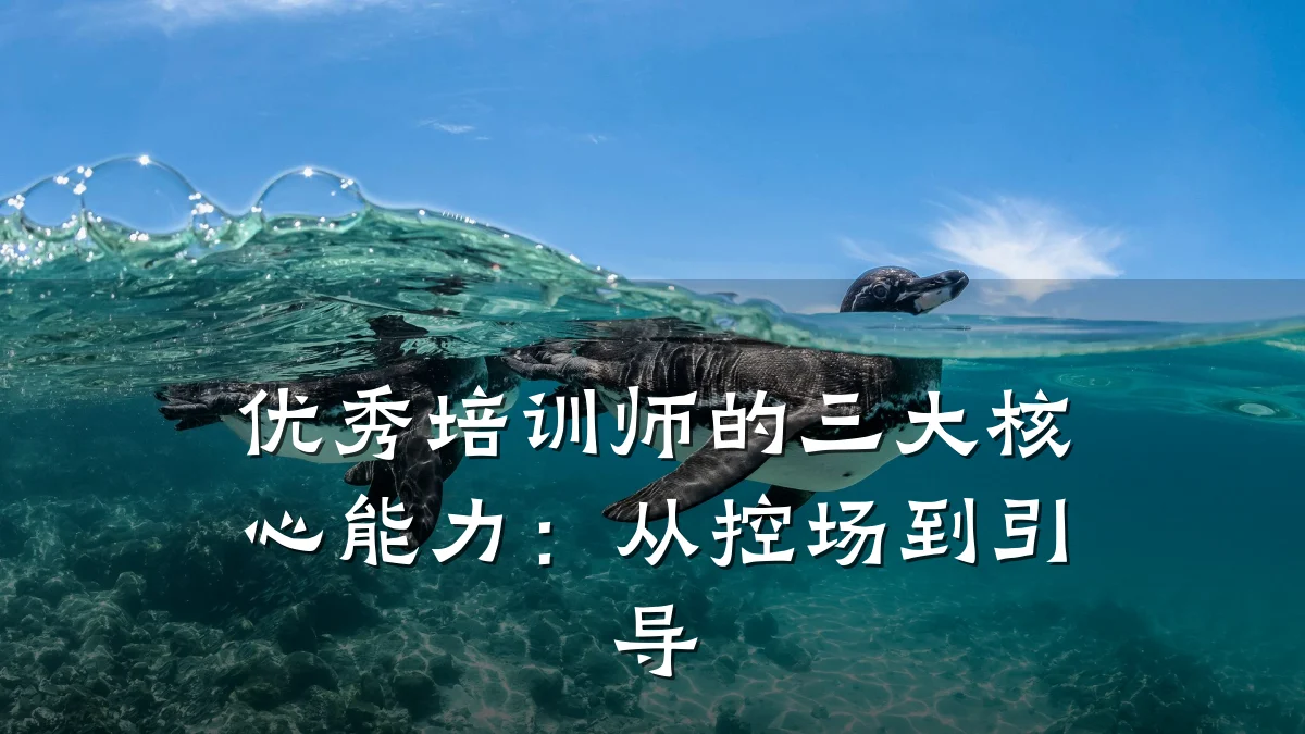 优秀培训师的三大核心能力:从控场到引导