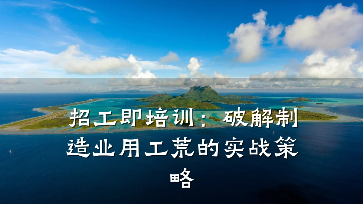 招工即培训:破解制造业用工荒的实战策略