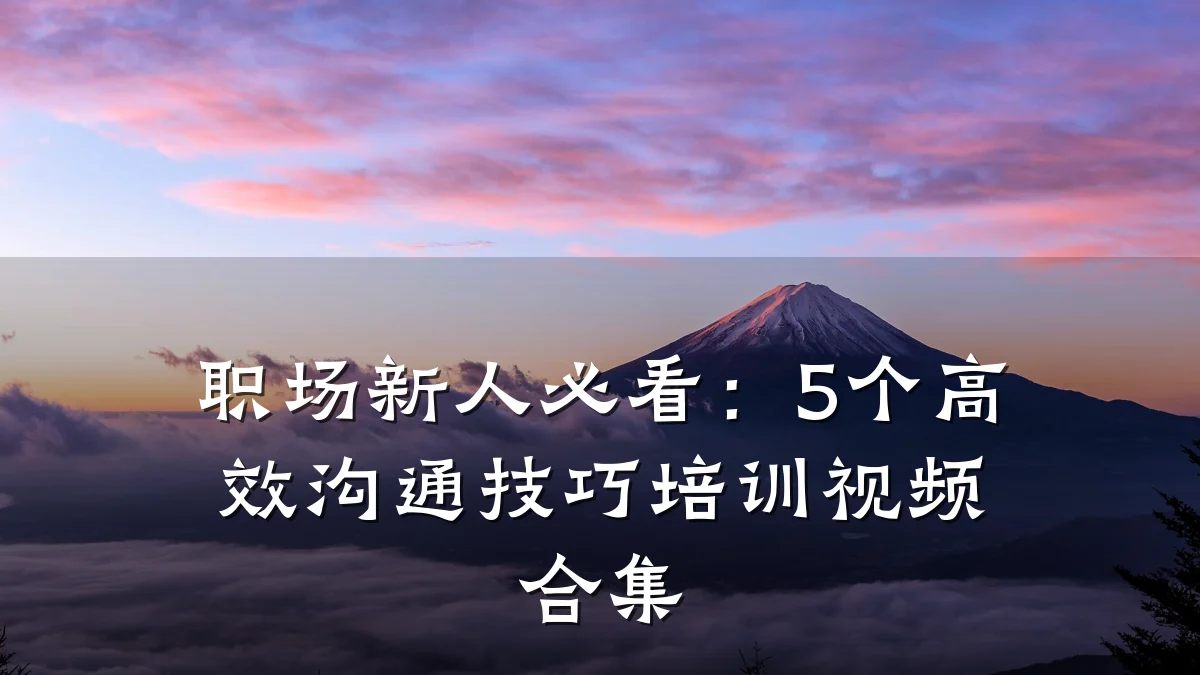 职场新人必看：5个高效沟通技巧培训视频合集