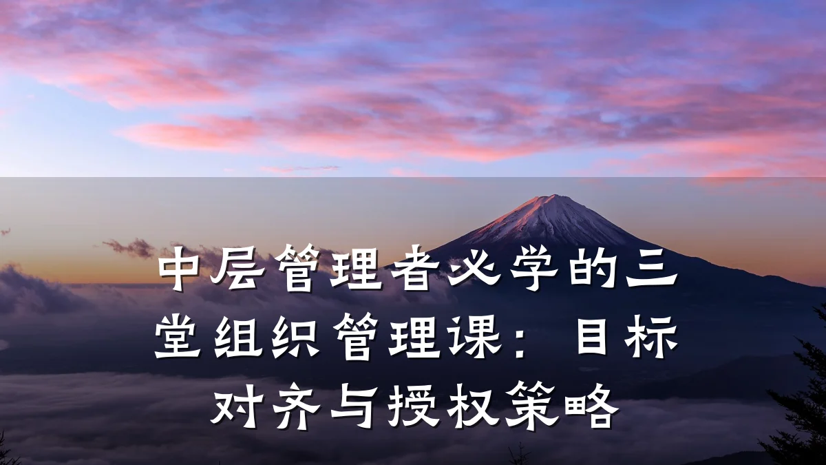 中层管理者必学的三堂组织管理课:目标对齐与授权策略