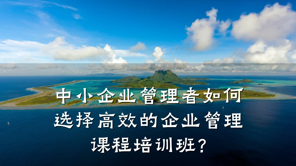 中小企业管理者如何选择高效的企业管理课程培训班?