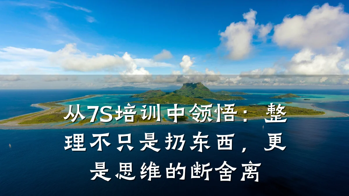 从7S培训中领悟:整理不只是扔东西,更是思维的断舍离