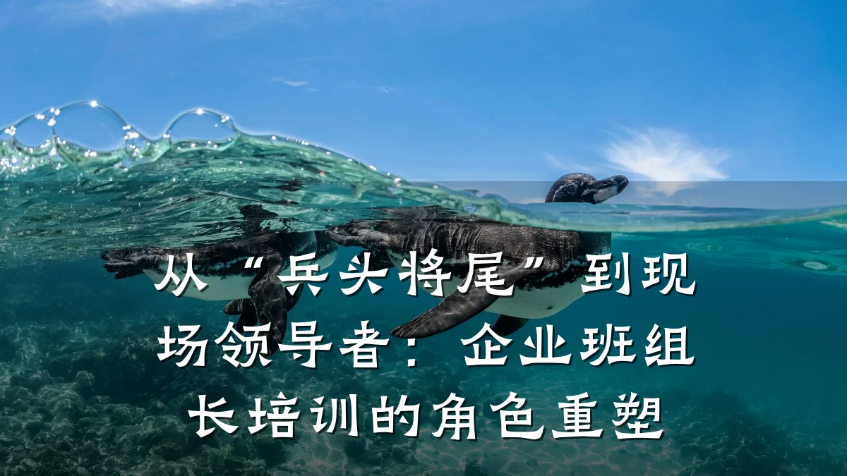 从“兵头将尾”到现场领导者:企业班组长培训的角色重塑