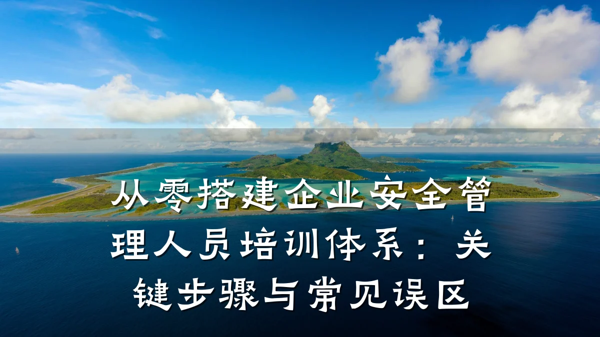 从零搭建企业安全管理人员培训体系:关键步骤与常见误区