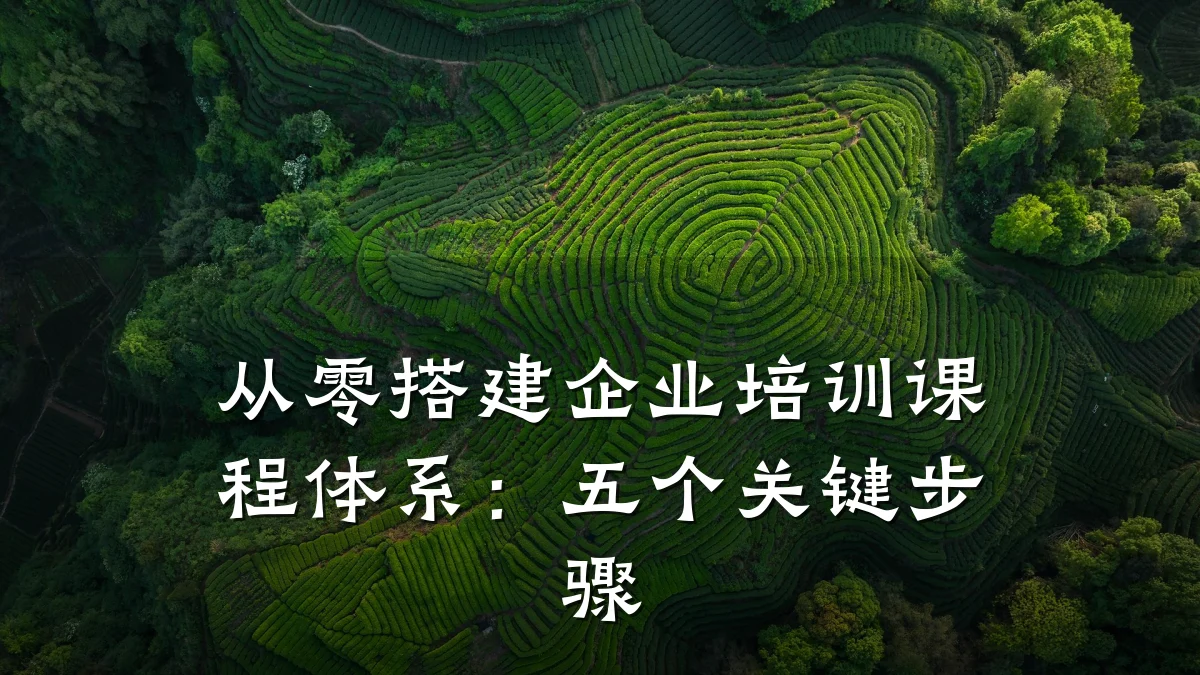 从零搭建企业培训课程体系:五个关键步骤