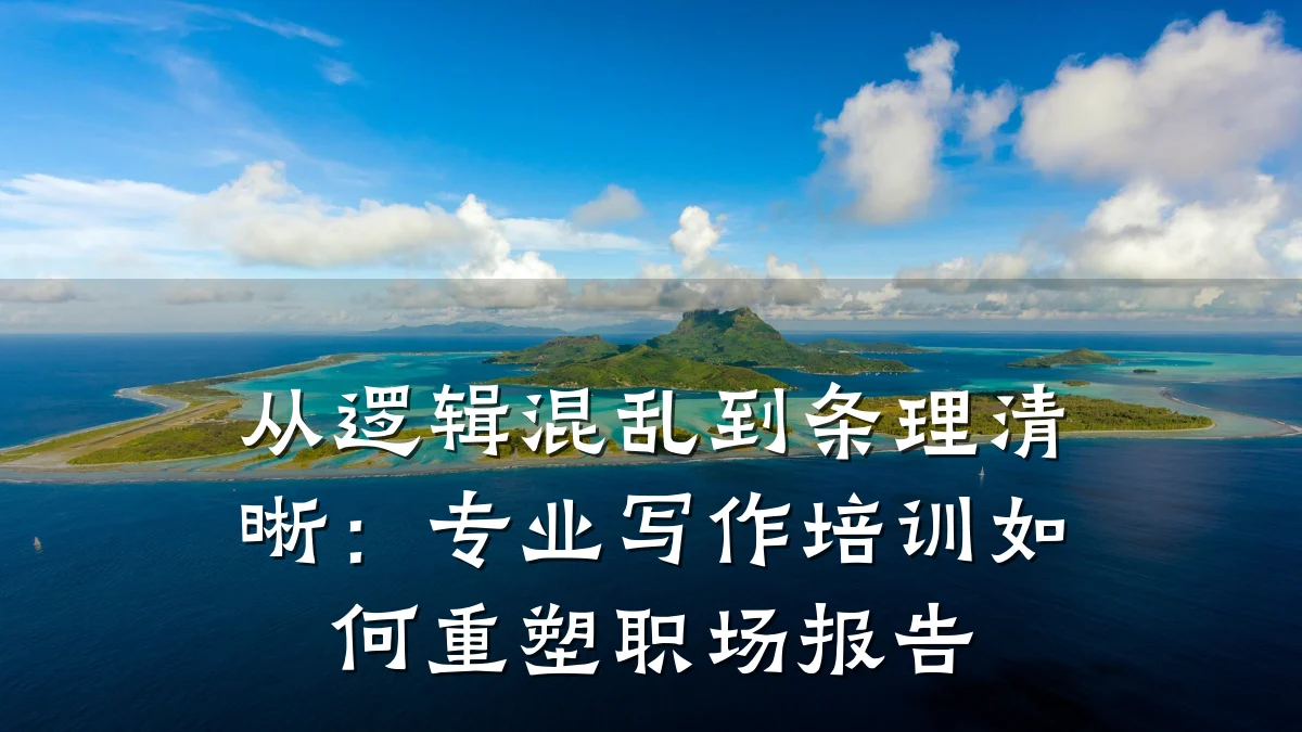 从逻辑混乱到条理清晰:专业写作培训如何重塑职场报告