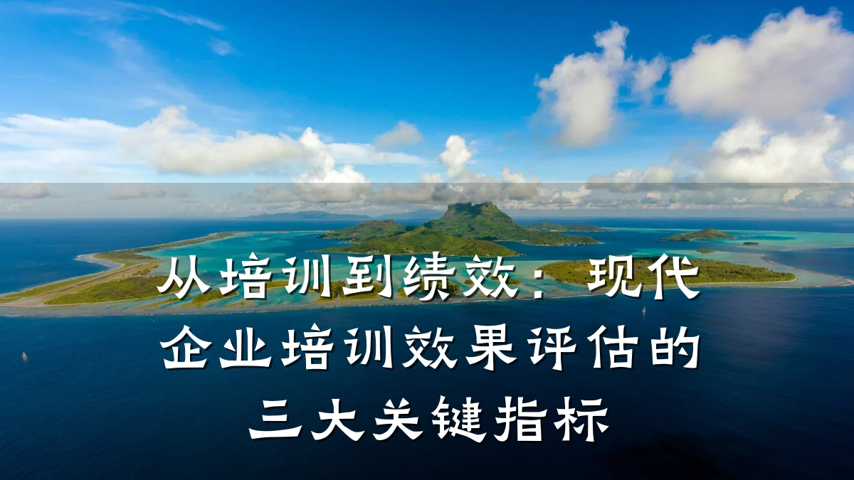 从培训到绩效:现代企业培训效果评估的三大关键指标