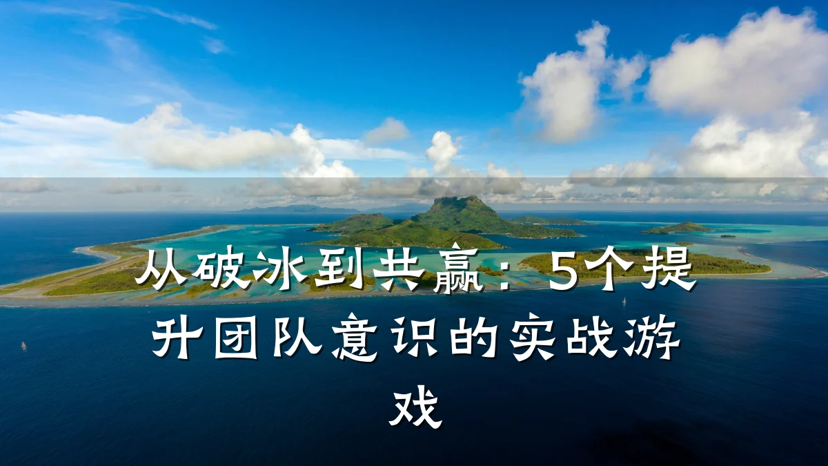 从破冰到共赢:5个提升团队意识的实战游戏