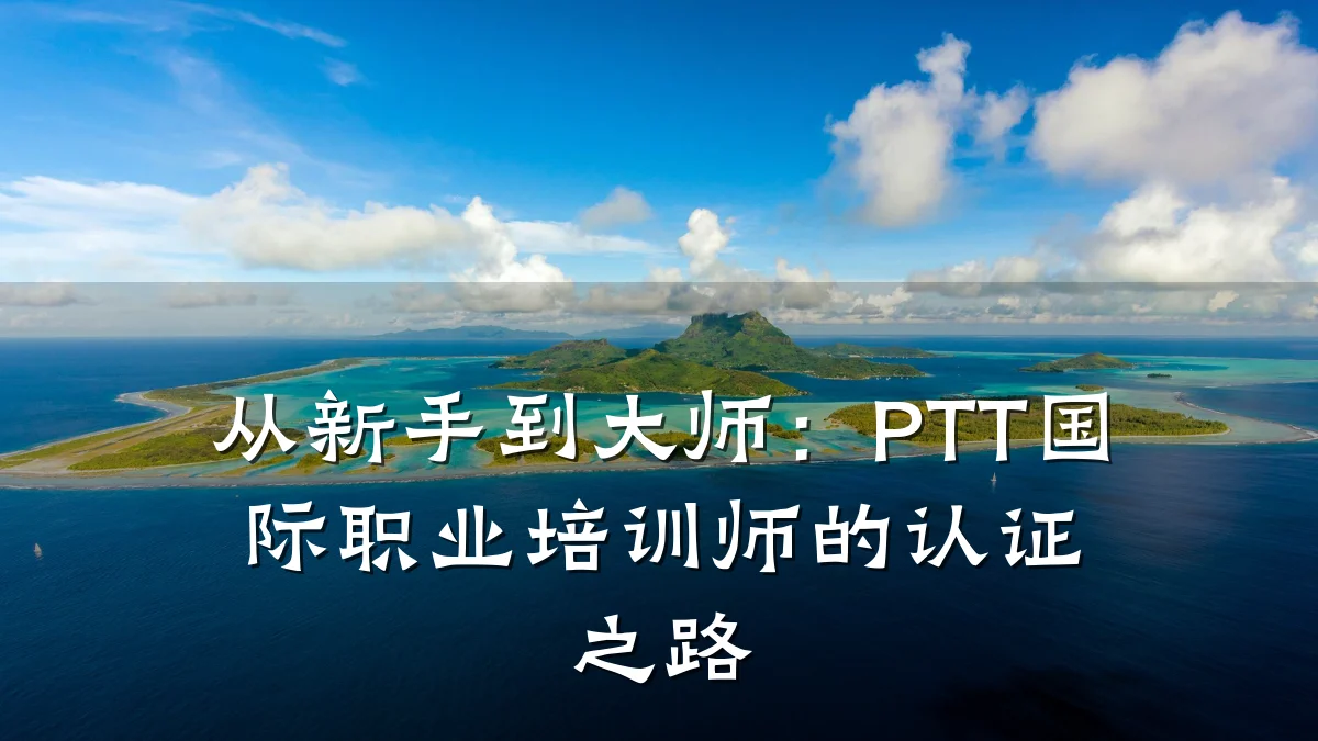 从新手到大师:PTT国际职业培训师的认证之路