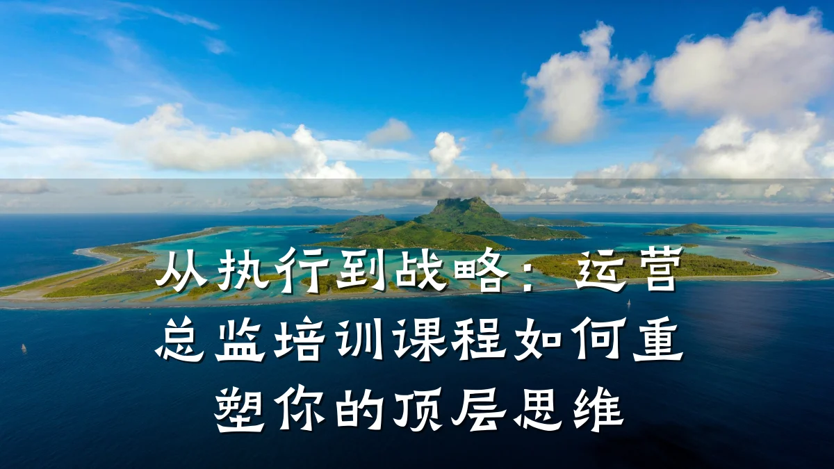 从执行到战略:运营总监培训课程如何重塑你的顶层思维