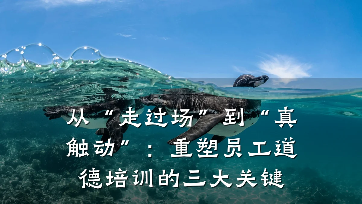 从“走过场”到“真触动”:重塑员工道德培训的三大关键