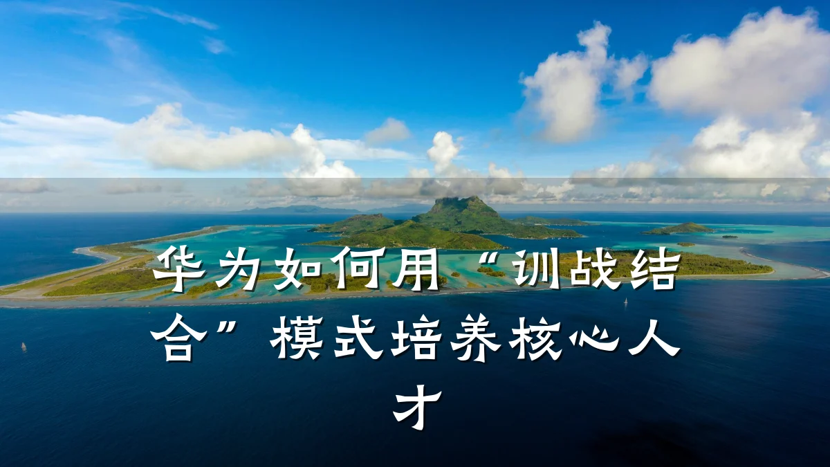 华为如何用“训战结合”模式培养核心人才