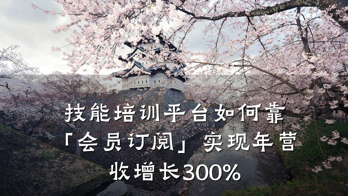 技能培训平台如何靠「会员订阅」实现年营收增长300%
