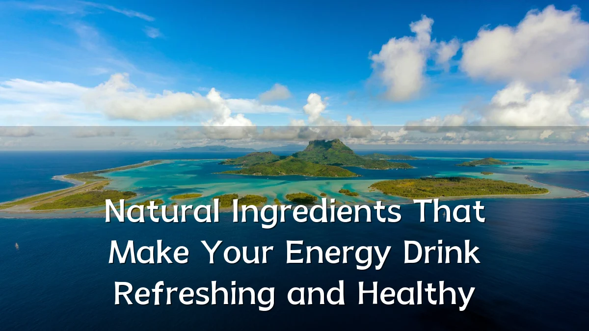 Natural Ingredients That Make Your Energy Drink Refreshing and Healthy