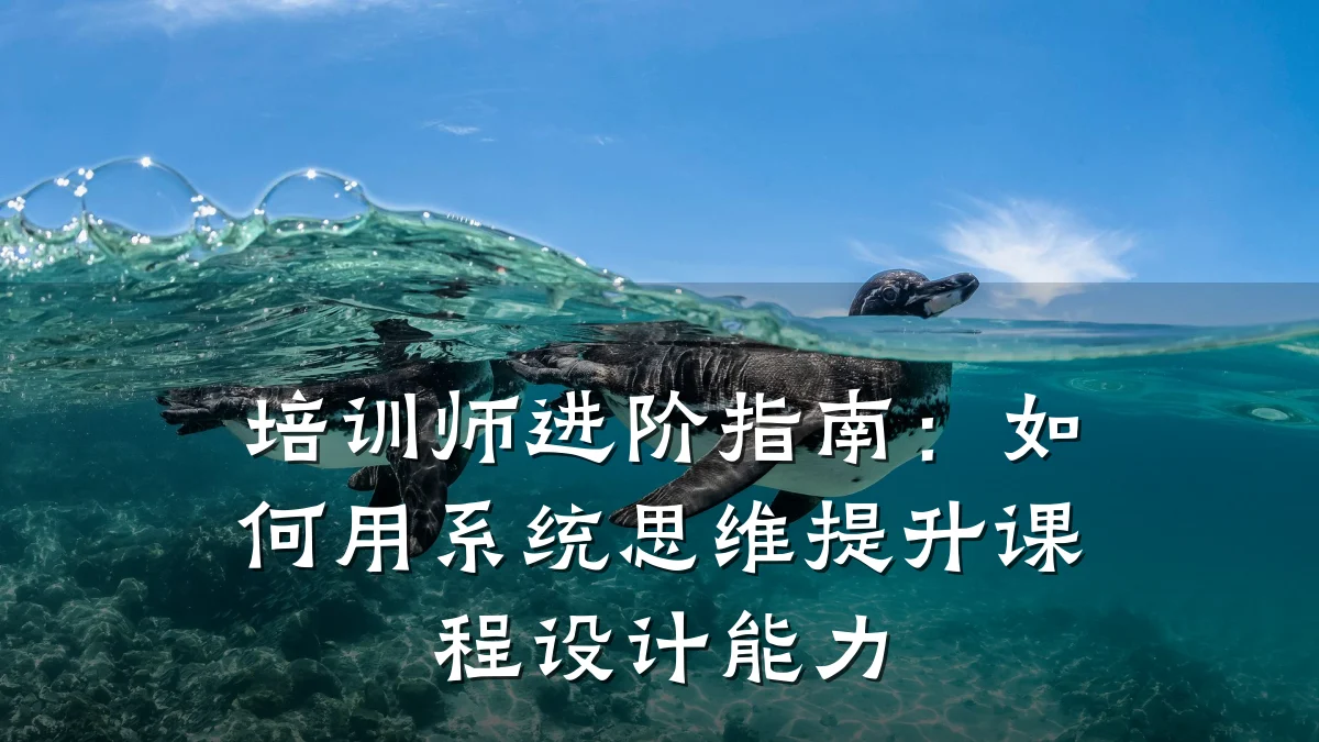 培训师进阶指南:如何用系统思维提升课程设计能力