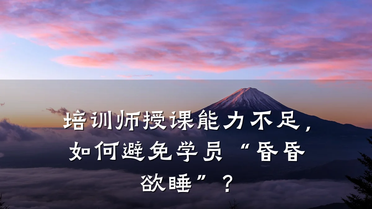 培训师授课能力不足,如何避免学员“昏昏欲睡”?